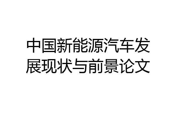 中国新能源汽车发展现状与前景论文