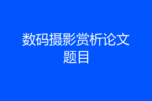 数码摄影赏析论文题目
