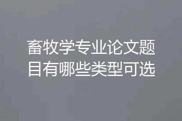 畜牧学专业论文题目有哪些类型可选