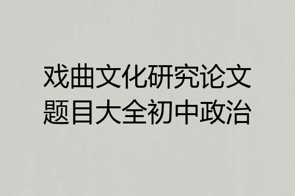 戏曲文化研究论文题目大全初中政治