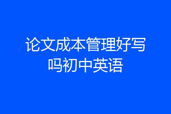 论文成本管理好写吗初中英语