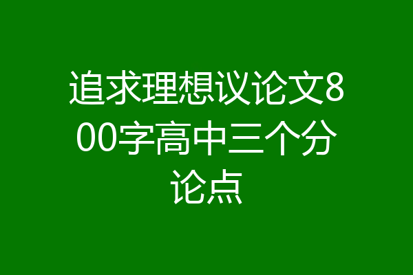 追求理想议论文800字高中三个分论点