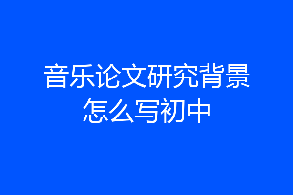音乐论文研究背景怎么写初中