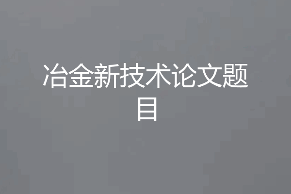 冶金新技术论文题目