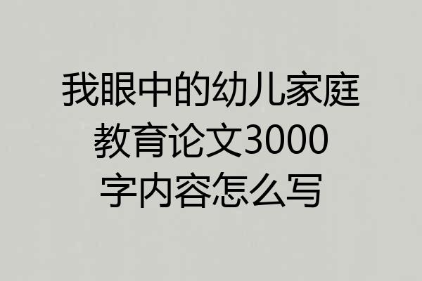 我眼中的幼儿家庭教育论文3000字内容怎么写