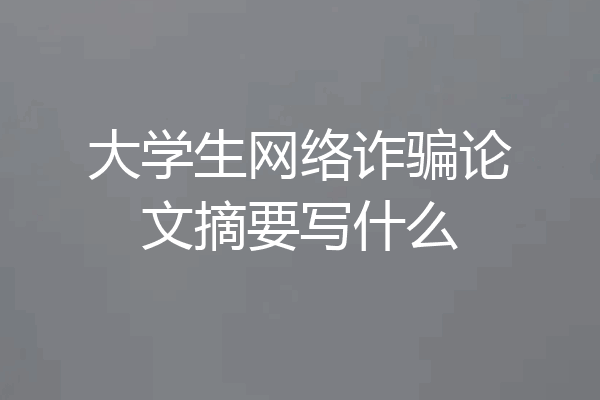 大学生网络诈骗论文摘要写什么