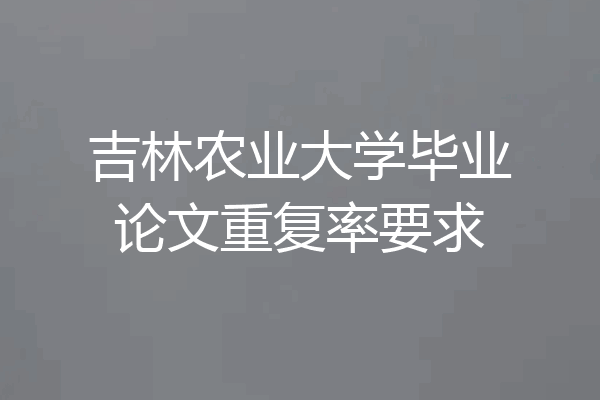 吉林农业大学毕业论文重复率要求