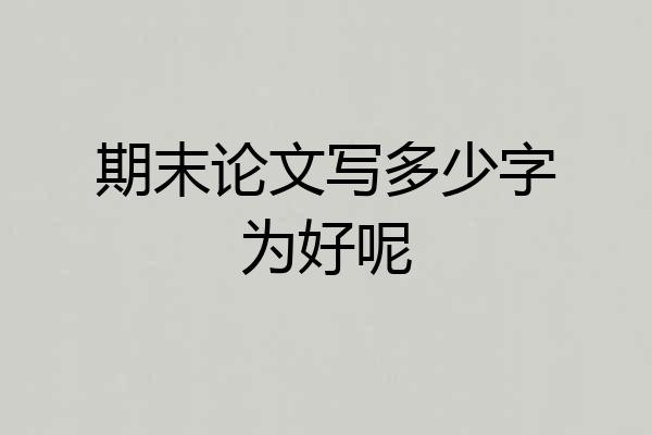 期末论文写多少字为好呢