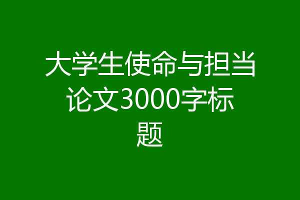 大学生使命与担当论文3000字标题