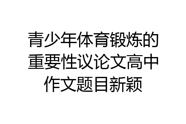 青少年体育锻炼的重要性议论文高中作文题目新颖