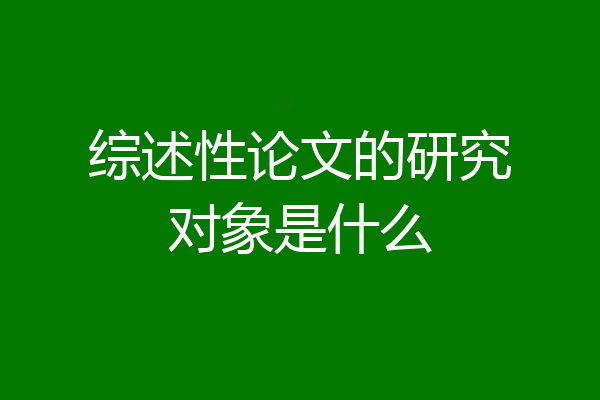 综述性论文的研究对象是什么