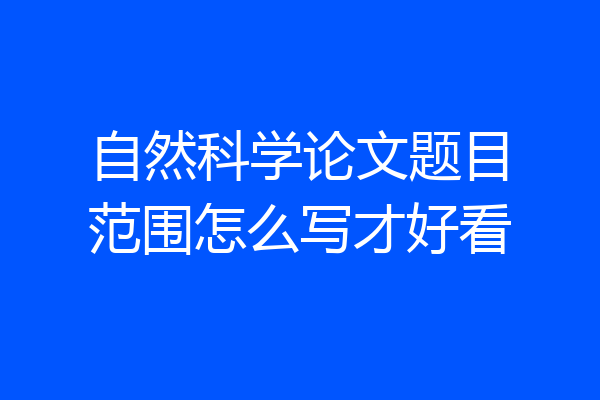 自然科学论文题目范围怎么写才好看