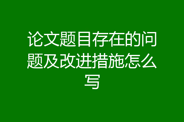 论文题目存在的问题及改进措施怎么写