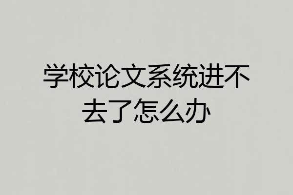学校论文系统进不去了怎么办