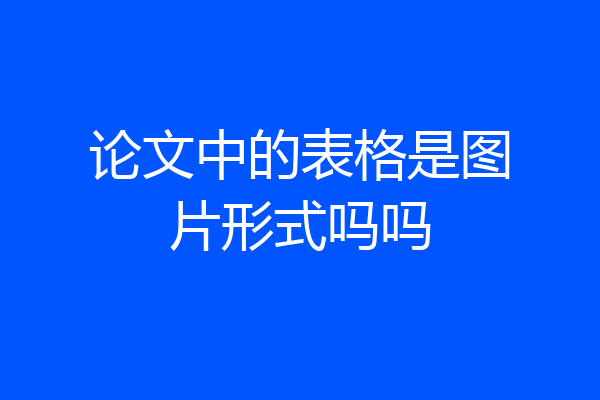 论文中的表格是图片形式吗吗