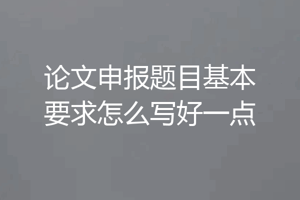 论文申报题目基本要求怎么写好一点