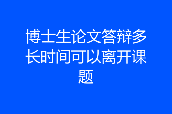 博士生论文答辩多长时间可以离开课题