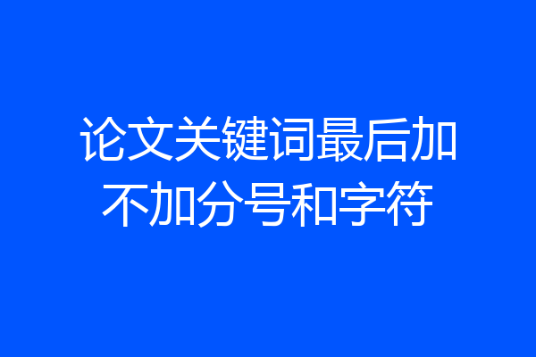 论文关键词最后加不加分号和字符