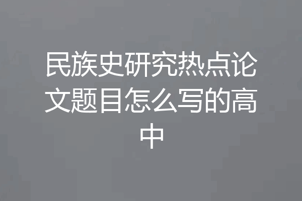 民族史研究热点论文题目怎么写的高中