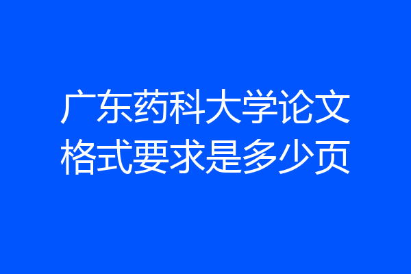 广东药科大学论文格式要求是多少页