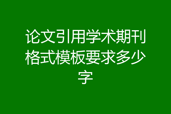 论文引用学术期刊格式模板要求多少字
