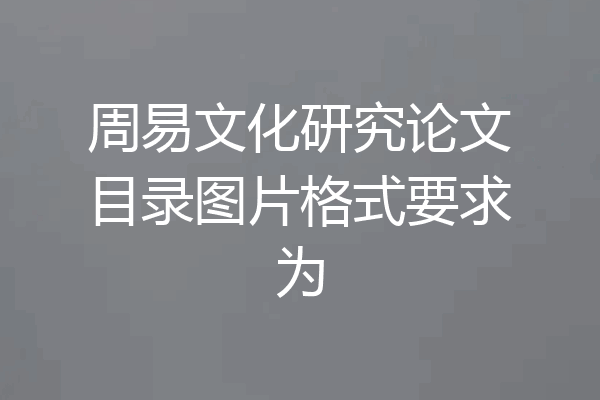 周易文化研究论文目录图片格式要求为