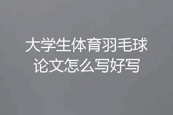 大学生体育羽毛球论文怎么写好写
