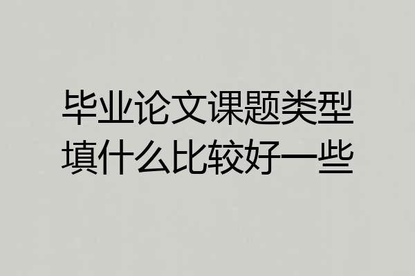 毕业论文课题类型填什么比较好一些