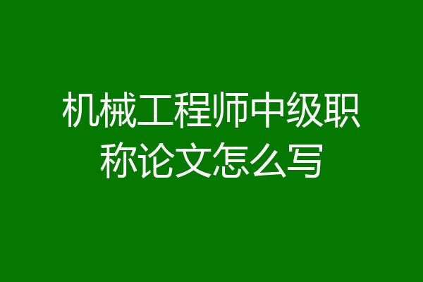 机械工程师中级职称论文怎么写