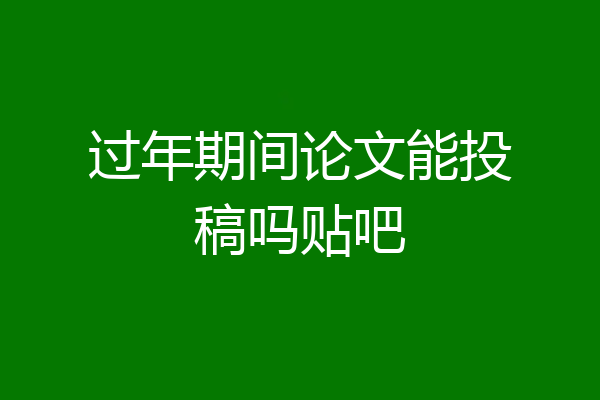 过年期间论文能投稿吗贴吧