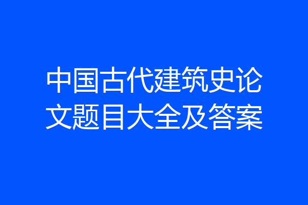 中国古代建筑史论文题目大全及答案