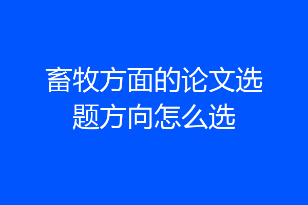 畜牧方面的论文选题方向怎么选