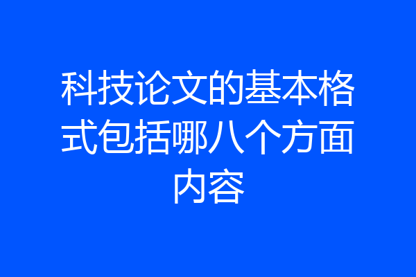 科技论文的基本格式包括哪八个方面内容
