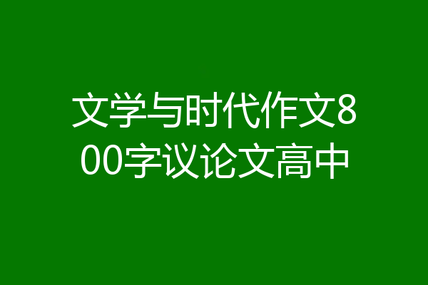 文学与时代作文800字议论文高中