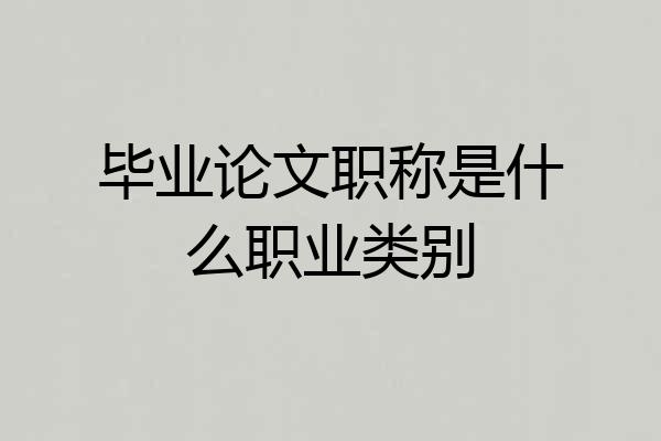 毕业论文职称是什么职业类别