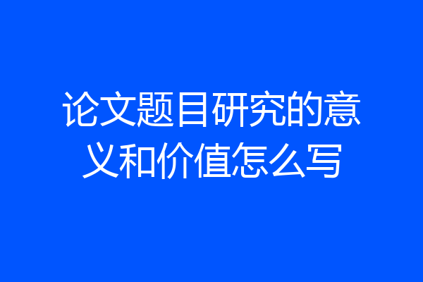 论文题目研究的意义和价值怎么写