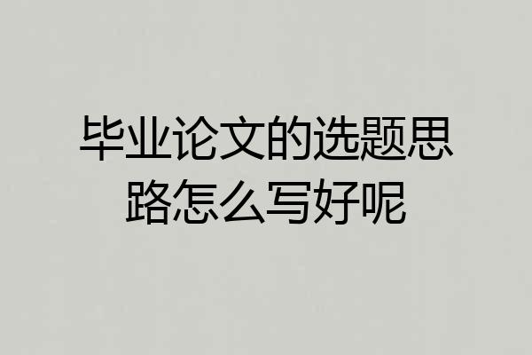 毕业论文的选题思路怎么写好呢