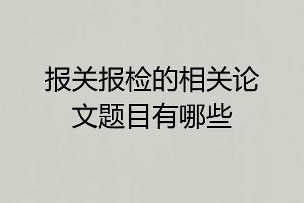 报关报检的相关论文题目有哪些