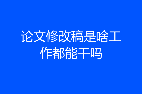 论文修改稿是啥工作都能干吗