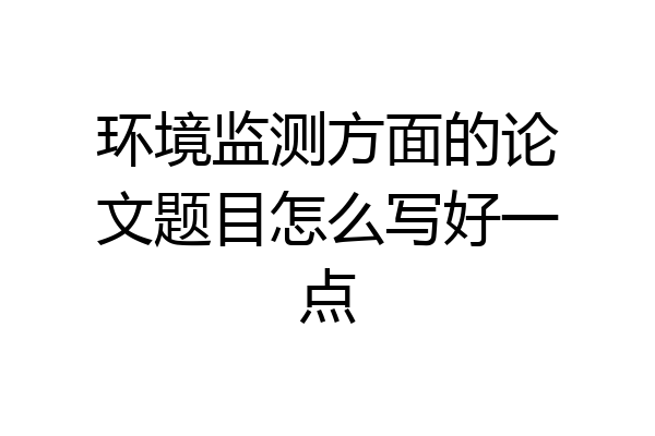 环境监测方面的论文题目怎么写好一点