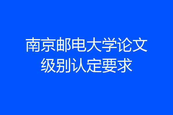 南京邮电大学论文级别认定要求