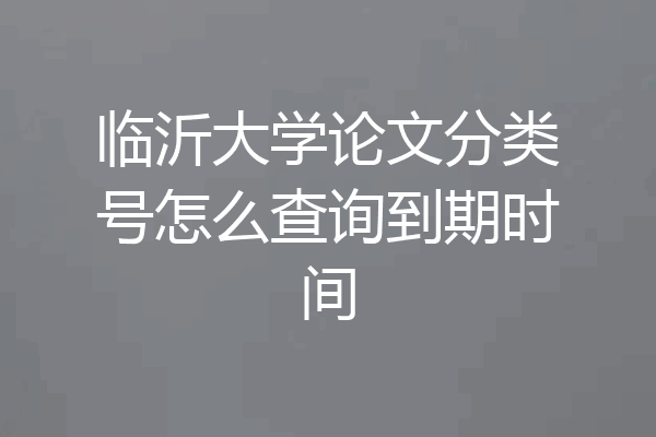 临沂大学论文分类号怎么查询到期时间