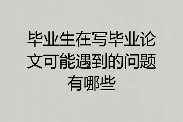 毕业生在写毕业论文可能遇到的问题有哪些