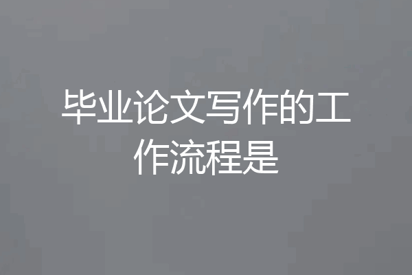 毕业论文写作的工作流程是