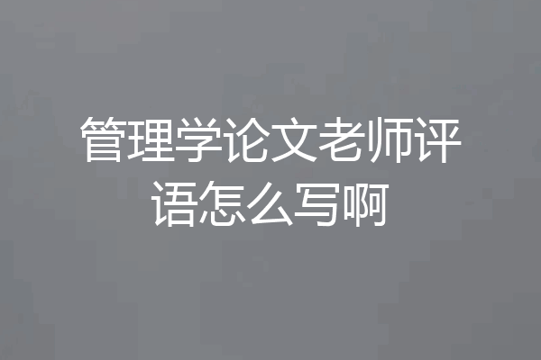 管理学论文老师评语怎么写啊