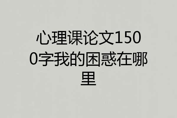 心理课论文1500字我的困惑在哪里
