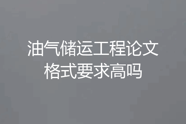 油气储运工程论文格式要求高吗