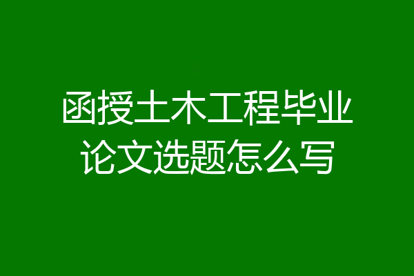 函授土木工程毕业论文选题怎么写