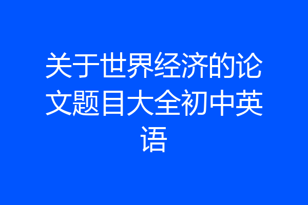 关于世界经济的论文题目大全初中英语