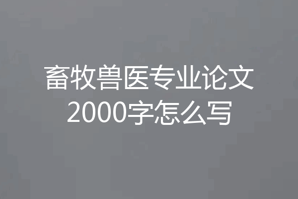 畜牧兽医专业论文2000字怎么写
